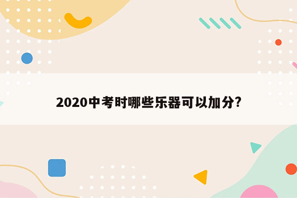 2020中考时哪些乐器可以加分?