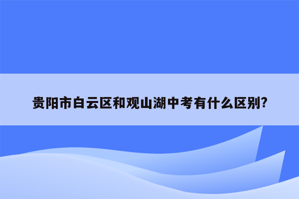 贵阳市白云区和观山湖中考有什么区别?