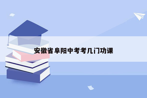 安徽省阜阳中考考几门功课