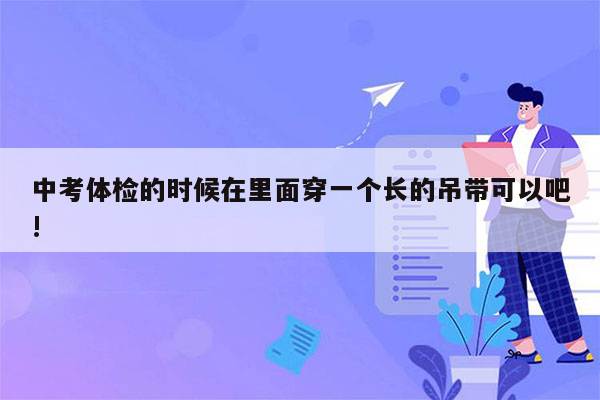 中考体检的时候在里面穿一个长的吊带可以吧!