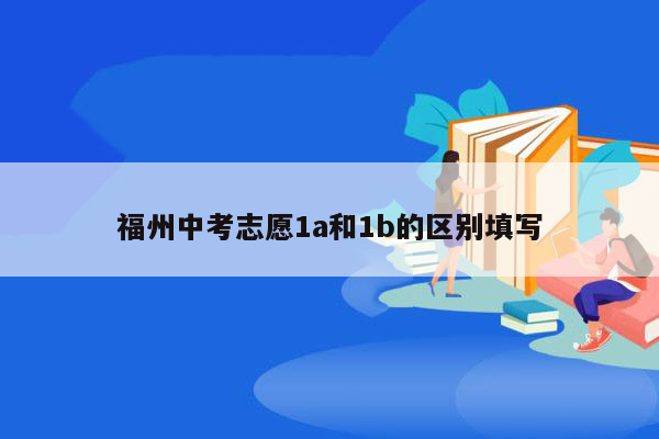 福州中考志愿1a和1b的区别填写