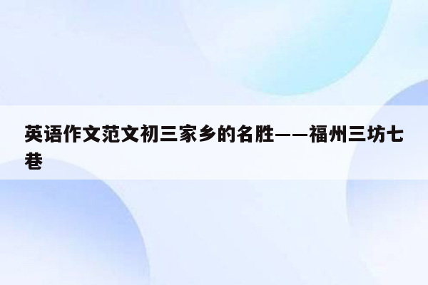 英语作文范文初三家乡的名胜――福州三坊七巷