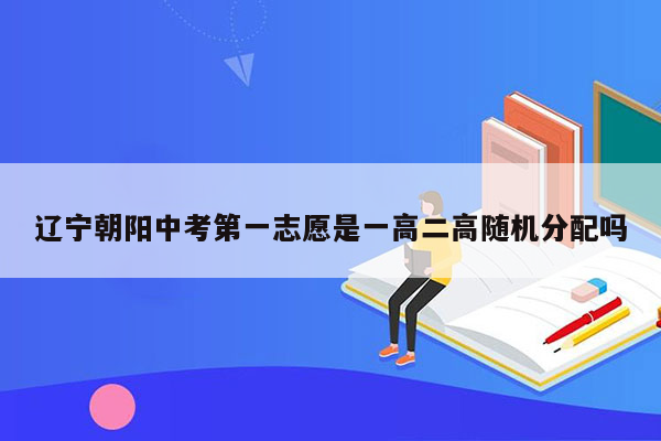 辽宁朝阳中考第一志愿是一高二高随机分配吗