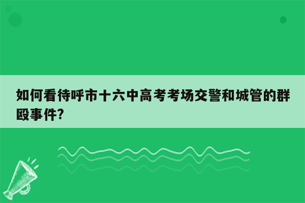 如何看待呼市十六中高考考场交警和城管的群殴事件?
