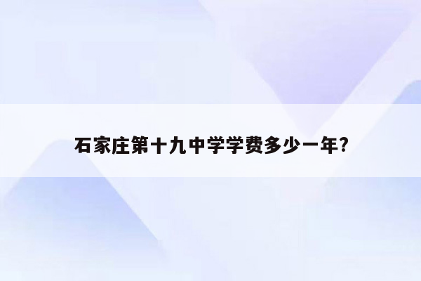 石家庄第十九中学学费多少一年?