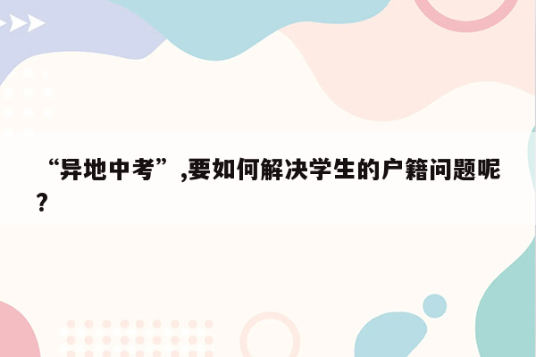 “异地中考”,要如何解决学生的户籍问题呢?