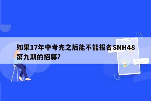如果17年中考完之后能不能报名SNH48第九期的招募?