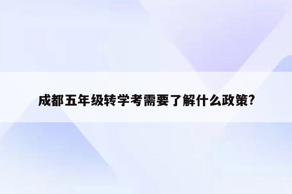 成都五年级转学考需要了解什么政策?