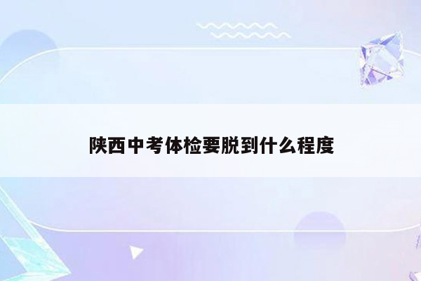 陕西中考体检要脱到什么程度