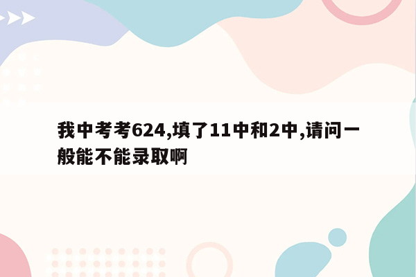 我中考考624,填了11中和2中,请问一般能不能录取啊