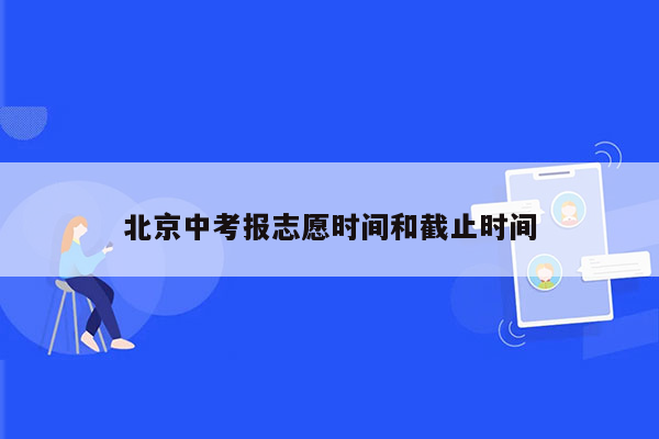 北京中考报志愿时间和截止时间