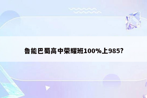 鲁能巴蜀高中荣耀班100%上985?