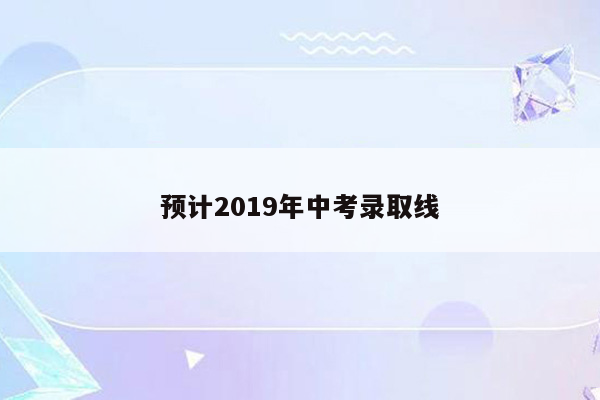 预计2019年中考录取线
