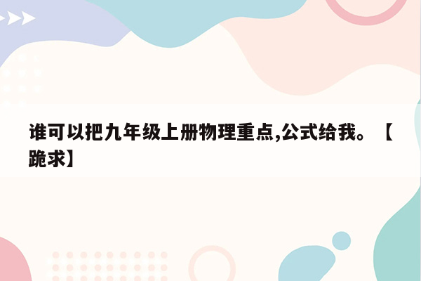 谁可以把九年级上册物理重点,公式给我。【跪求】