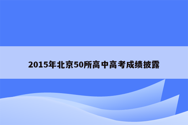 2015年北京50所高中高考成绩披露