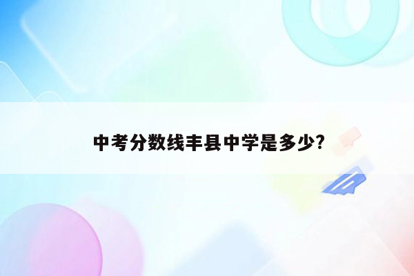 中考分数线丰县中学是多少?