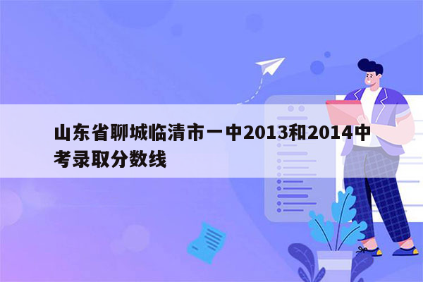 山东省聊城临清市一中2013和2014中考录取分数线