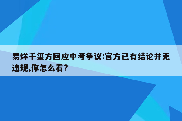 易烊千玺方回应中考争议:官方已有结论并无违规,你怎么看?