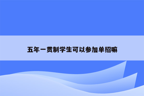 五年一贯制学生可以参加单招嘛