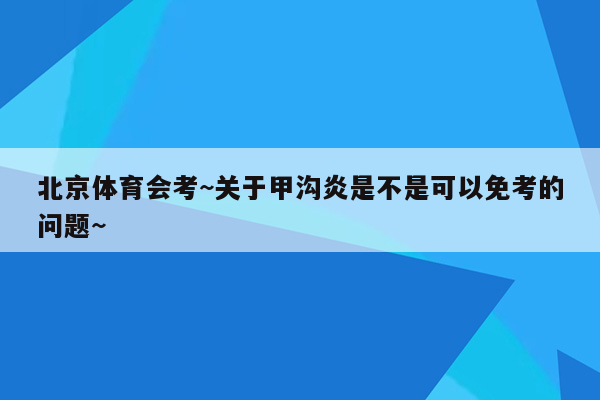北京体育会考~关于甲沟炎是不是可以免考的问题~