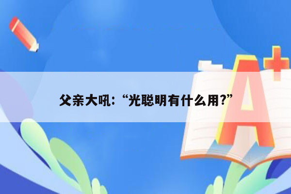 父亲大吼:“光聪明有什么用?”