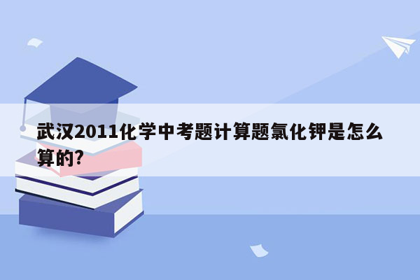 武汉2011化学中考题计算题氯化钾是怎么算的?