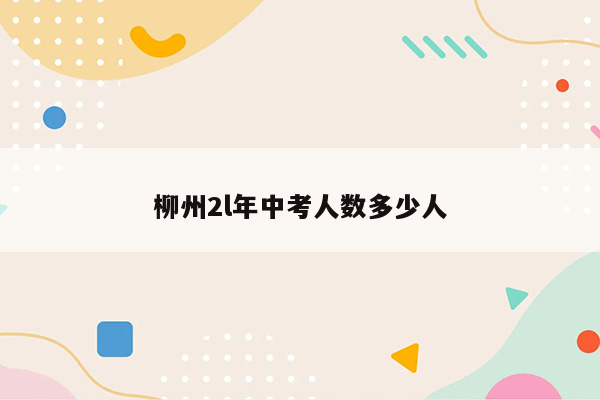 柳州2l年中考人数多少人