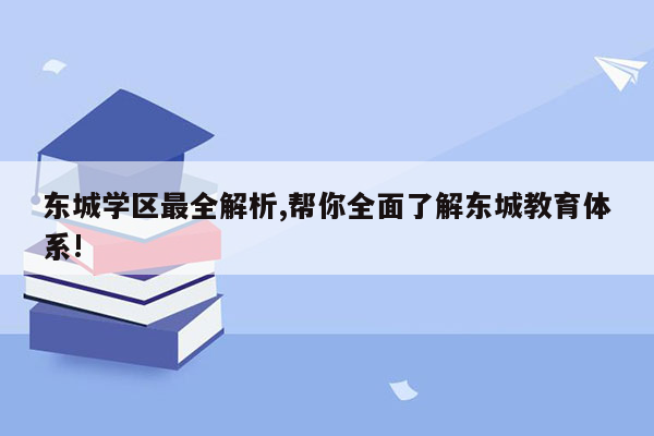 东城学区最全解析,帮你全面了解东城教育体系!