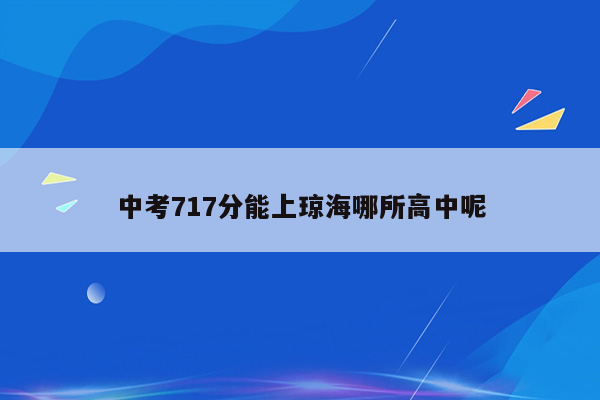 中考717分能上琼海哪所高中呢