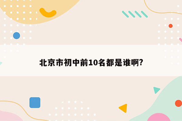 北京市初中前10名都是谁啊?