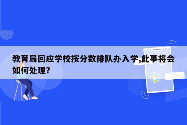 教育局回应学校按分数排队办入学,此事将会如何处理?