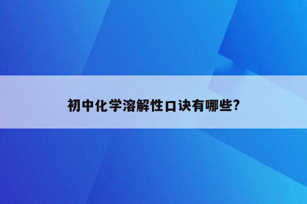 初中化学溶解性口诀有哪些?