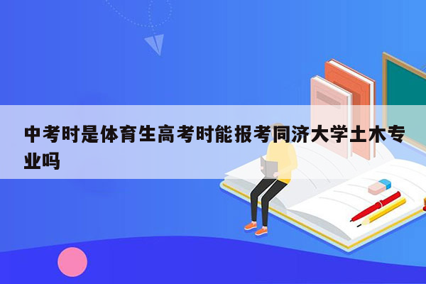 中考时是体育生高考时能报考同济大学土木专业吗