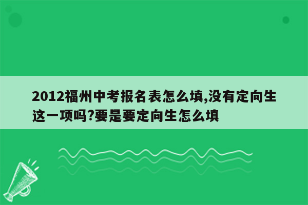 2012福州中考报名表怎么填,没有定向生这一项吗?要是要定向生怎么填