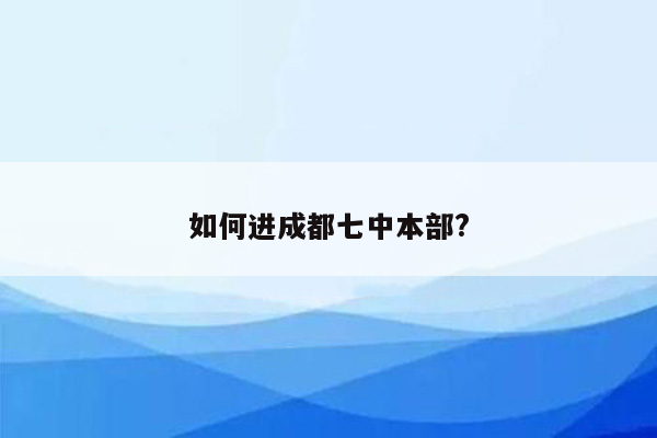 如何进成都七中本部?