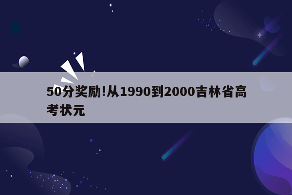 50分奖励!从1990到2000吉林省高考状元