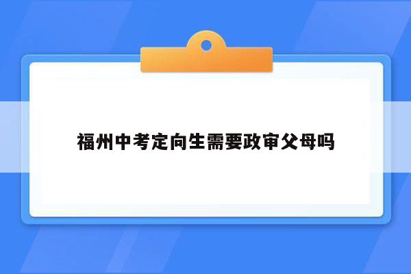 福州中考定向生需要政审父母吗