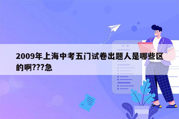 2009年上海中考五门试卷出题人是哪些区的啊???急