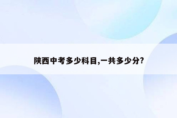 陕西中考多少科目,一共多少分?