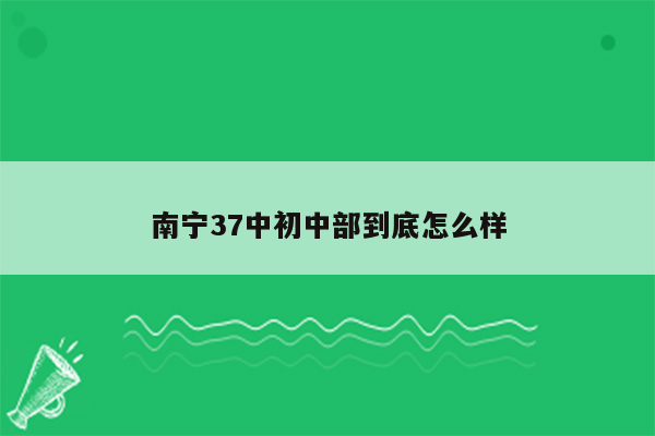 南宁37中初中部到底怎么样