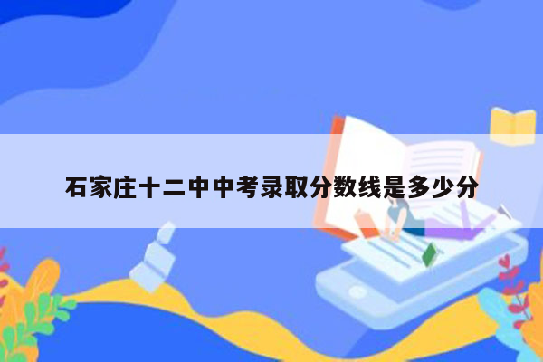 石家庄十二中中考录取分数线是多少分