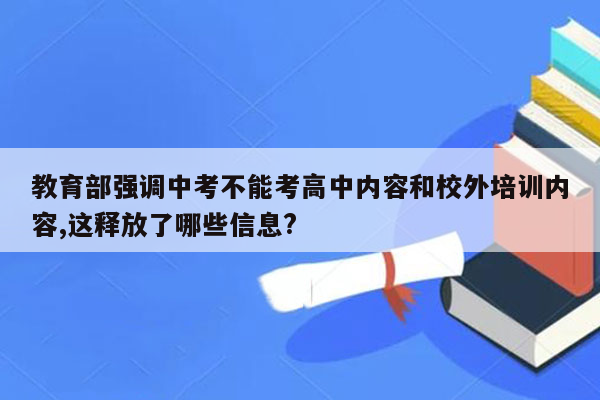 教育部强调中考不能考高中内容和校外培训内容,这释放了哪些信息?