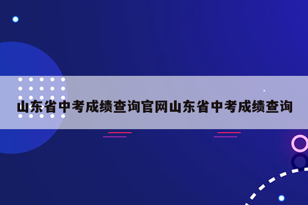 山东省中考成绩查询官网山东省中考成绩查询