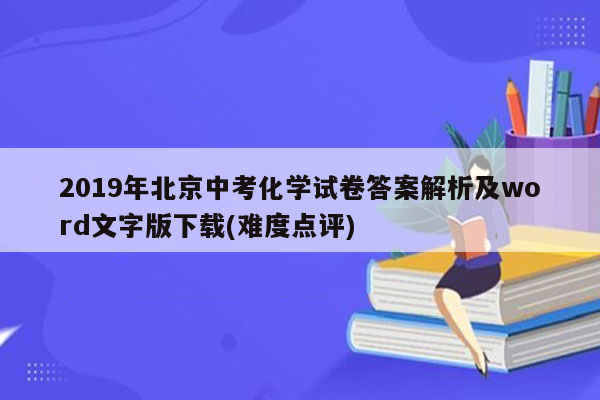 2019年北京中考化学试卷答案解析及word文字版下载(难度点评)