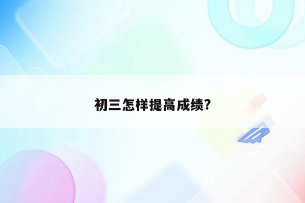 初三怎样提高成绩?