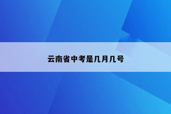云南省中考是几月几号