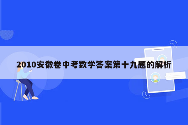 2010安徽卷中考数学答案第十九题的解析