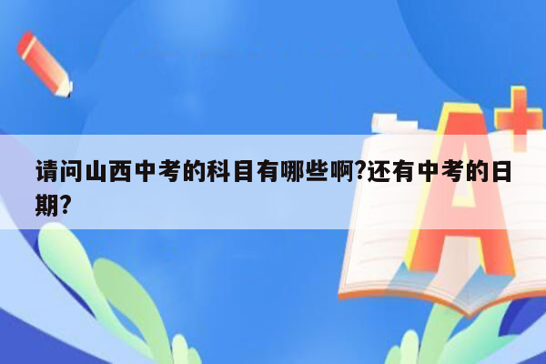 请问山西中考的科目有哪些啊?还有中考的日期?