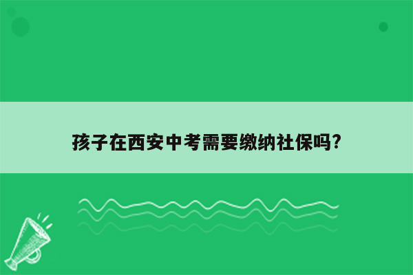 孩子在西安中考需要缴纳社保吗?