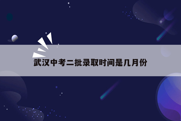 武汉中考二批录取时间是几月份
